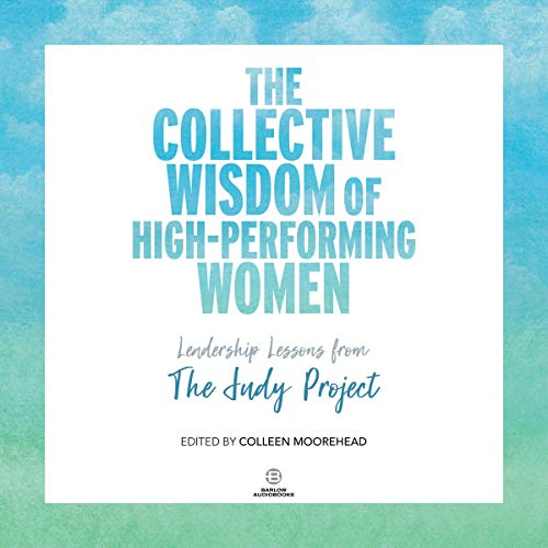 The Collective Wisdom of High-Performing Women: Leadership Lessons from The Judy Project The Collective Wisdom of High-Performing Women: Leadership Lessons from The Judy Project