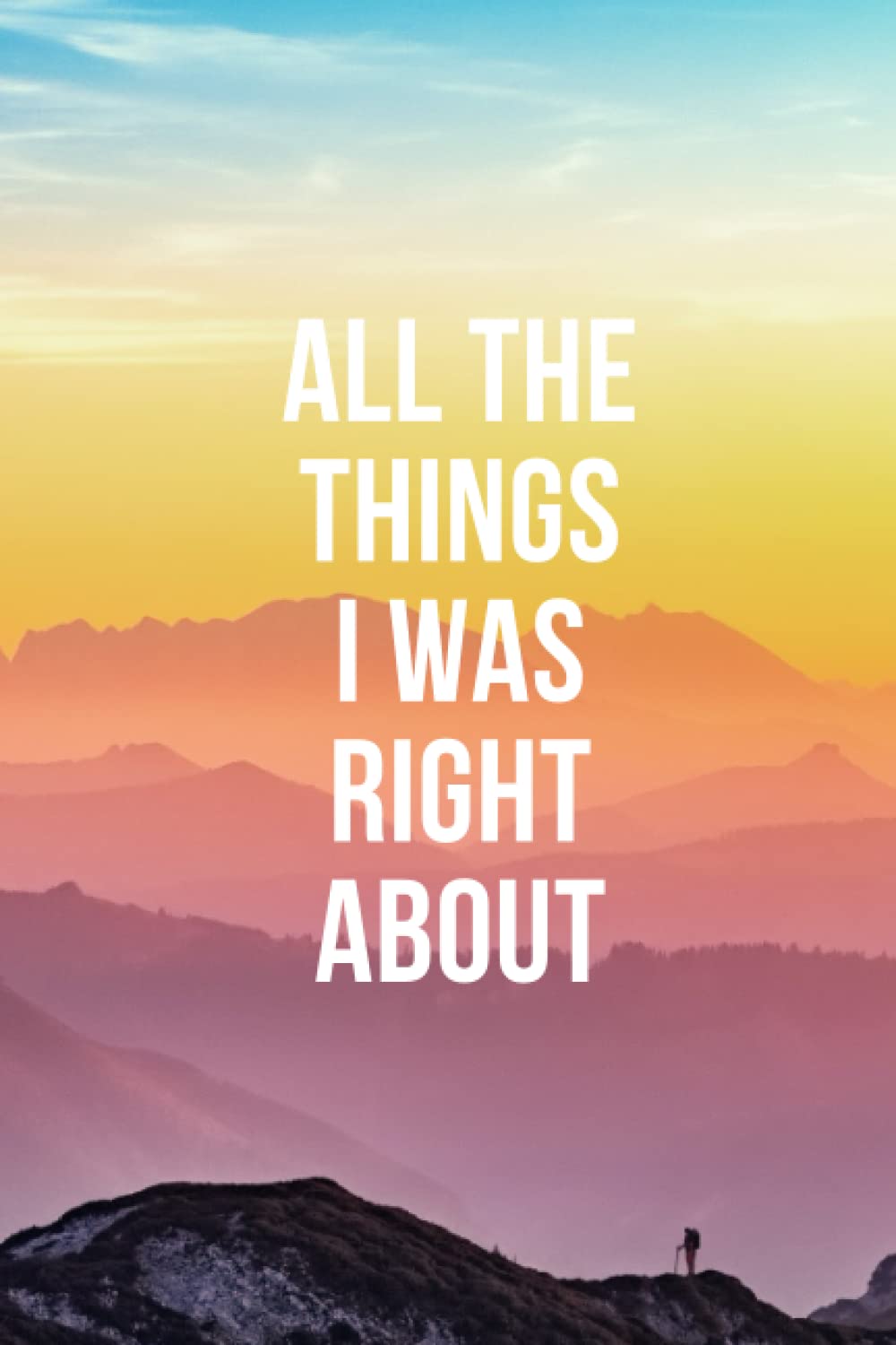 All The Things I Was Right About Notebook: Great Notebook journal, planner for employees, Teachers, Students, bosses and everyone else, 6 x 9 inch, 100 Pages