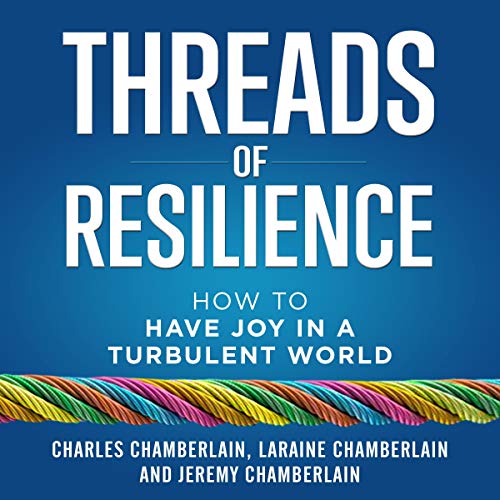 Threads of Resilience: How to Have Joy in a Turbulent World by Charles Chamberlain, Laraine Chamberlain, Jeremy Chamberlain episode artwork