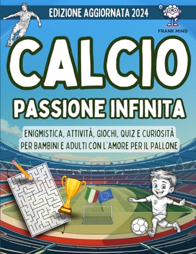 Calcio Passione Infinita: Enigmistica, Attività, Giochi, Quiz e Curiosità per Bambini e Adulti con l'Amore per il Pallone