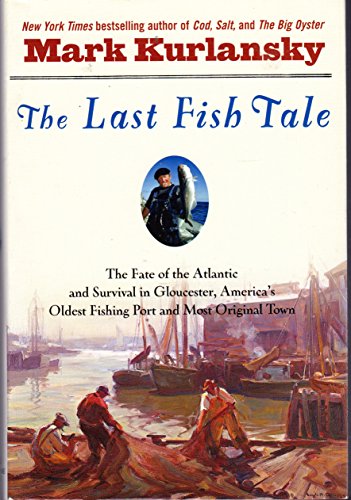 The Last Fish Tale: The Fate of the Atlantic and Survival in Gloucester, America's Oldest Fishing Port and Most Original Town