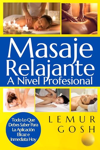 Masaje Relajante A Nivel Profesional: Todo Lo Que Debes Saber Para La Aplicación Eficaz e Inmediata Hoy (masaje relajante, quiromasaje, ayurveda nº 1)