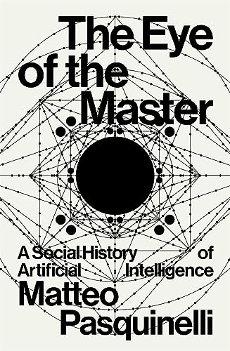 The Eye Of The Master: A Social History Of Artificial Intelligence The Eye Of The Master: A Social History Of Artificial Intelligence