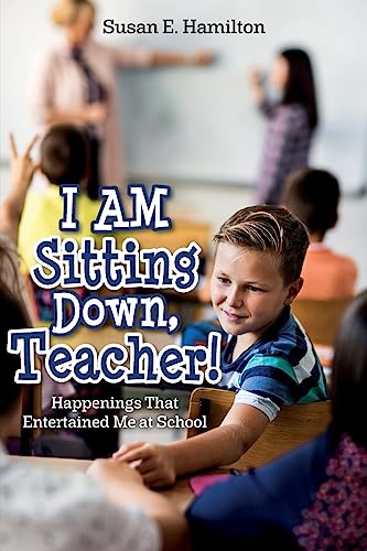 I AM Sitting Down, Teacher!: Happenings That Entertained Me at School