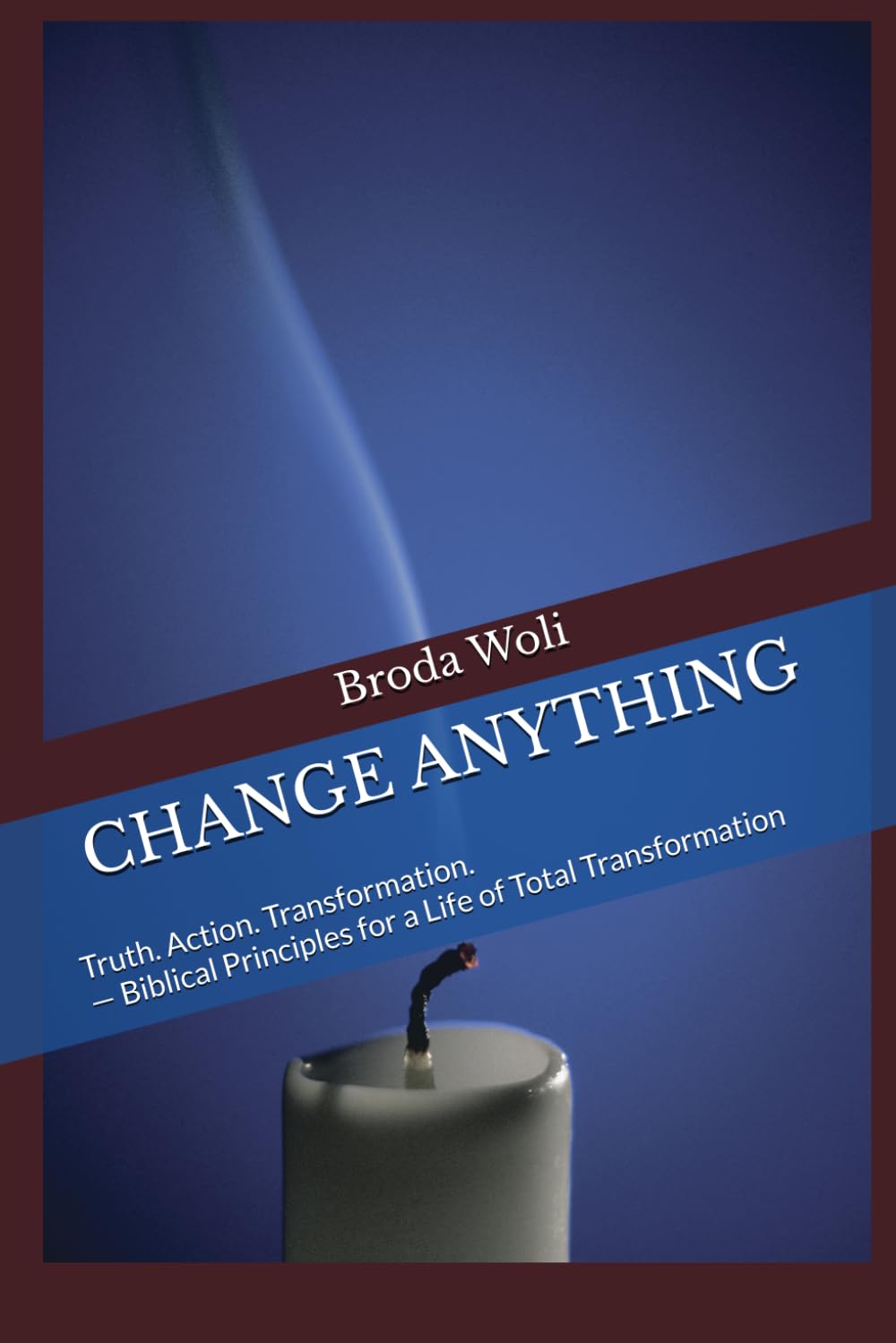 CHANGE ANYTHING: Truth. Action. Transformation. — Biblical Principles for a Life of Total Transformation