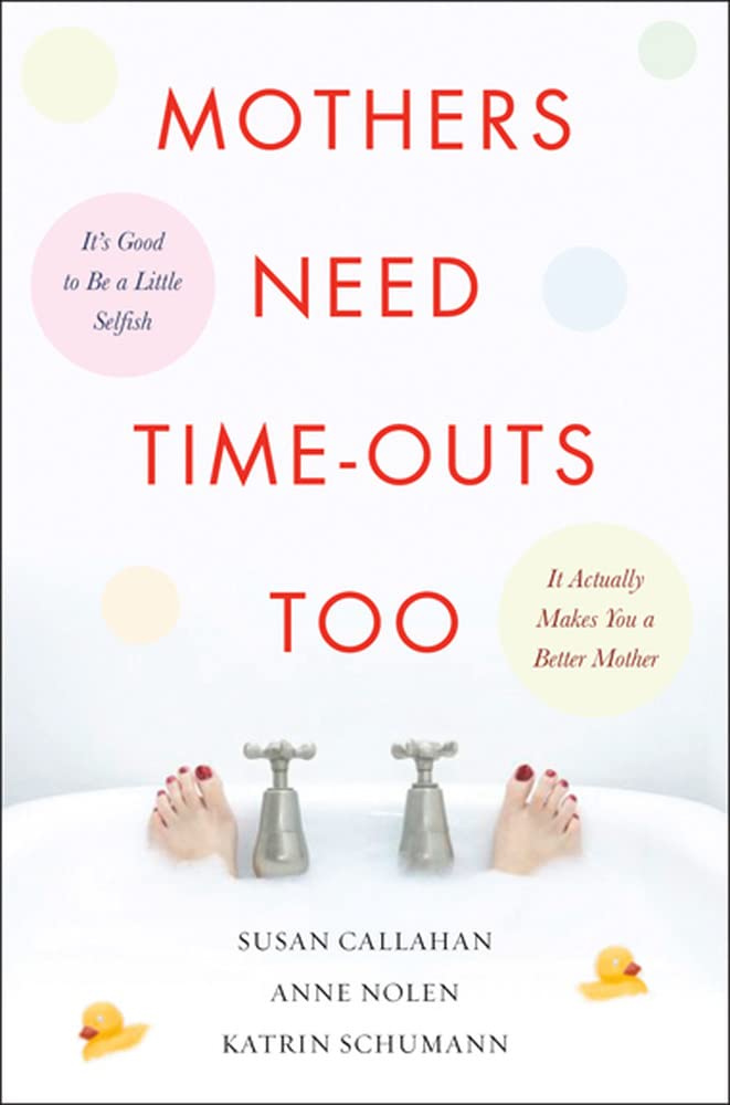 Mothers Need Time-Outs, Too: It's Good to be a Little Selfish--It Actually Makes You a Better Mother (FAMILY & RELATIONSHIPS)
