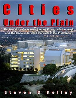 Cities Under the Plain: The true story of one mans journey, through science, magic, and the CIA to understand the world in the 21st century by [Steven D Kelley]
