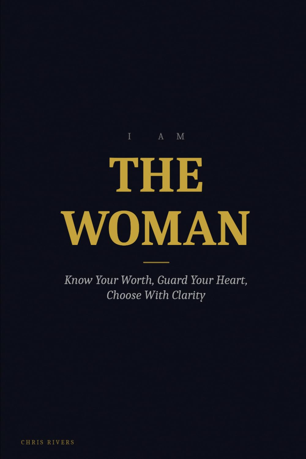 I AM THE WOMAN: Know Your Worth, Guard Your Heart, Choose With Clarity (I AM Series)