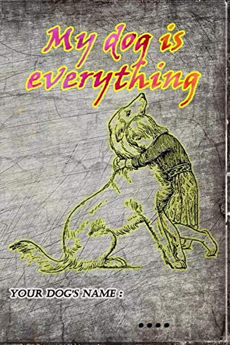 My Dog is Everything: Write Your Best Memories With Your Dog / Size : 6”x 9” And 120 Pages