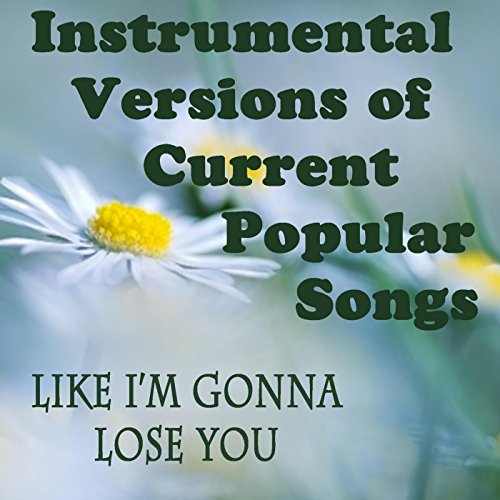 Instrumental Versions of Current Popular Songs Like I'm Gonna Lose You