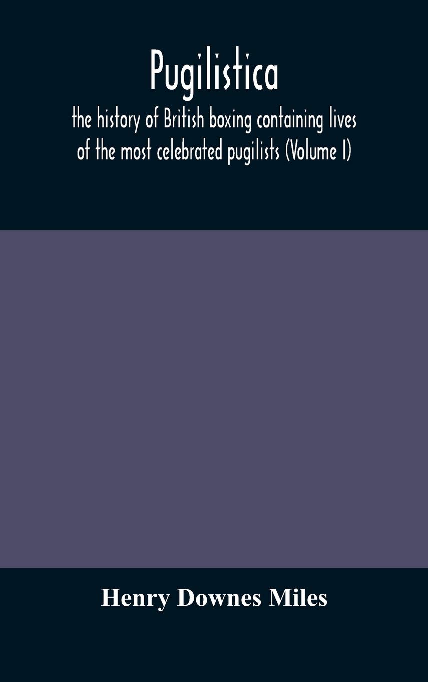 Pugilistica: The History Of British Boxing Containing Lives Of The Most Celebrated Pugilists (Volume I)