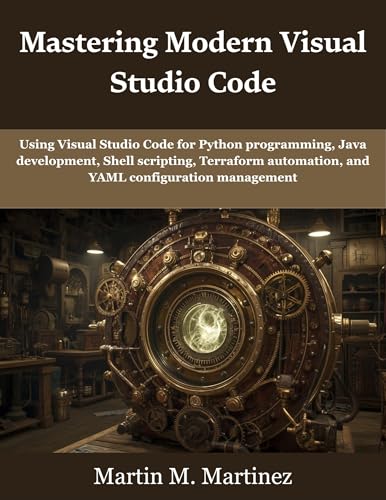 Mastering Modern Visual Studio Code: Using Visual Studio Code for Python programming, Java development, Shell scripting, Terraform automation, and YAML ... (programming, engineering and design)
