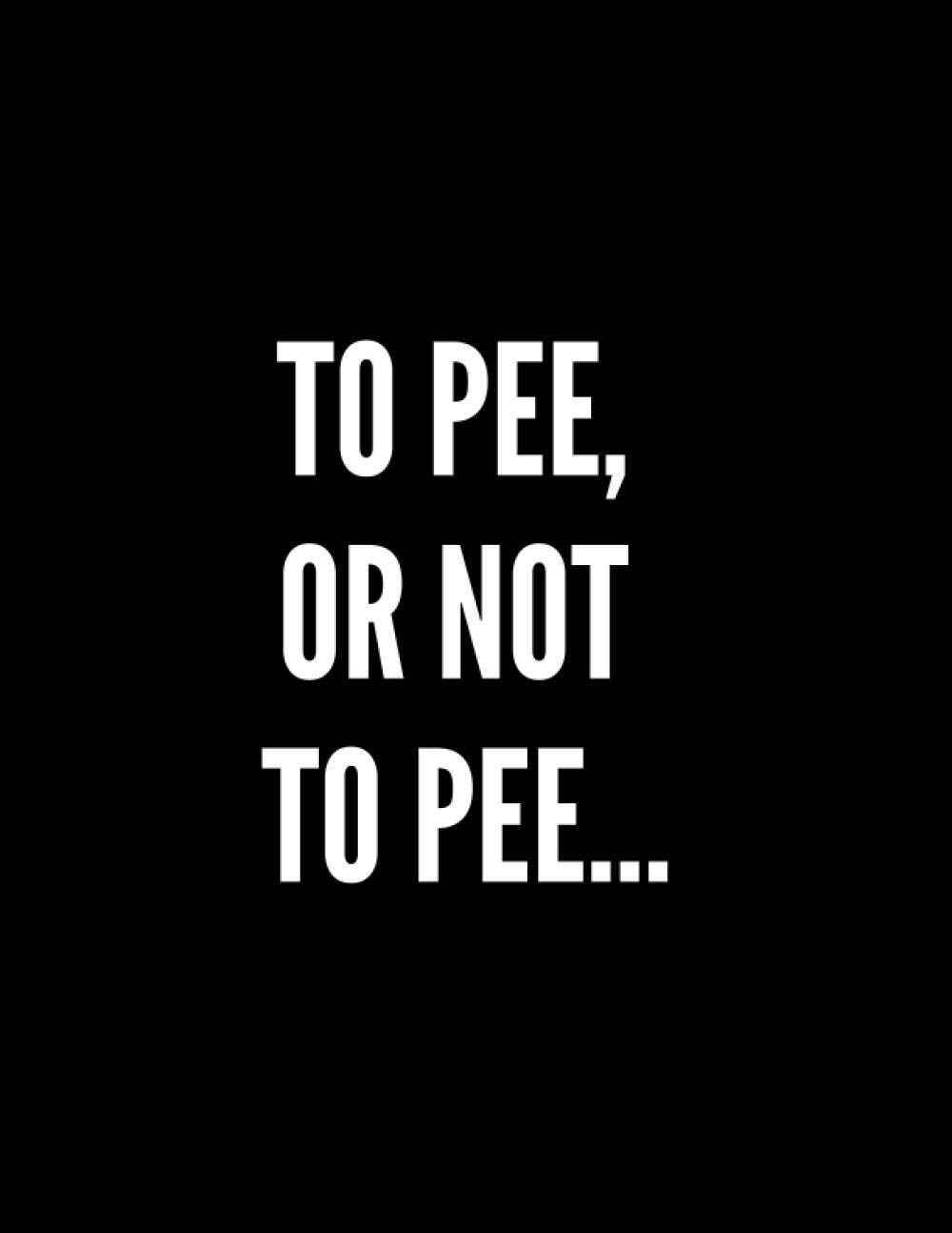 To Pee, Or Not To Pee...: Funny Notebook, Journal Gift for Kids, Teens and Adults, Cocky Diary for Co-Workers, Composition Book for Students