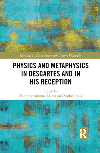 Physics and Metaphysics in Descartes and in his Reception (Routledge Studies in Seventeenth-Century Philosophy)