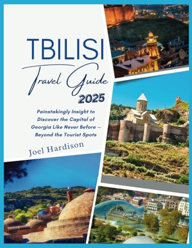 Tbilisi Travel Guide 2025: Painstakingly Insight to Discover the Capital of Georgia Like Never Before — Beyond the Tourist Spots
