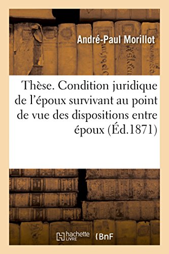 Thèse. Condition juridique de l'époux survivant au point de vue des dispositions entre époux: et de la succession ab intestat. Faculté de droit de Paris (French Edition)