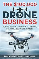 The $100,000 Drone Business: How To Build A $100,000 A Year Drone Business...Overnight...Really 0989023338 Book Cover