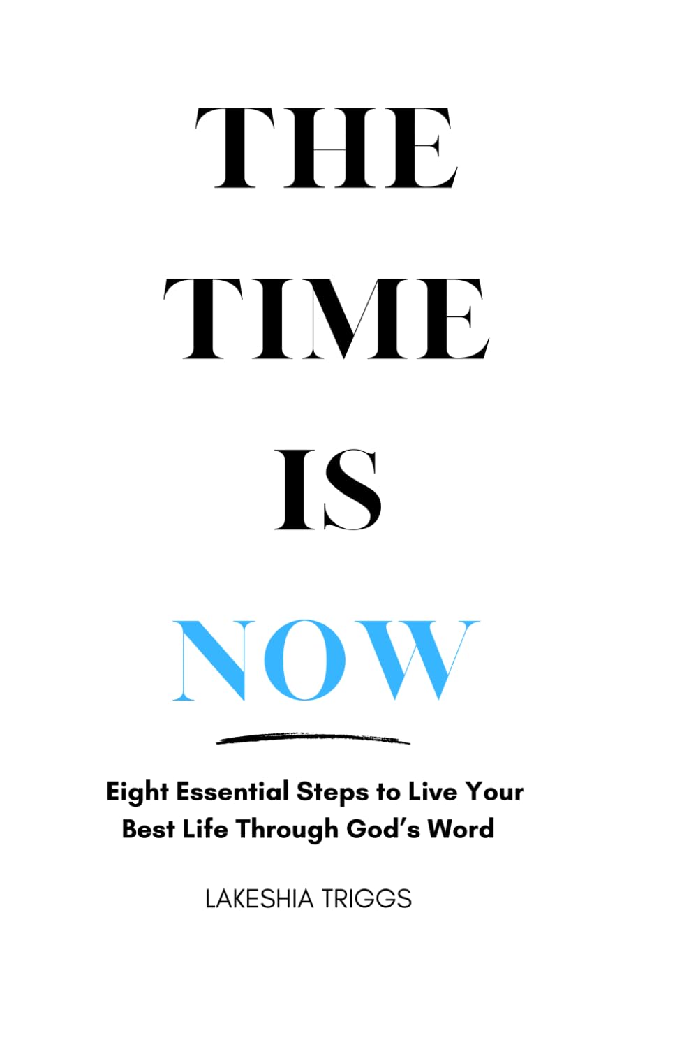 The Time Is Now: Eight Essential Steps to Live Your Best Life Through God's Word