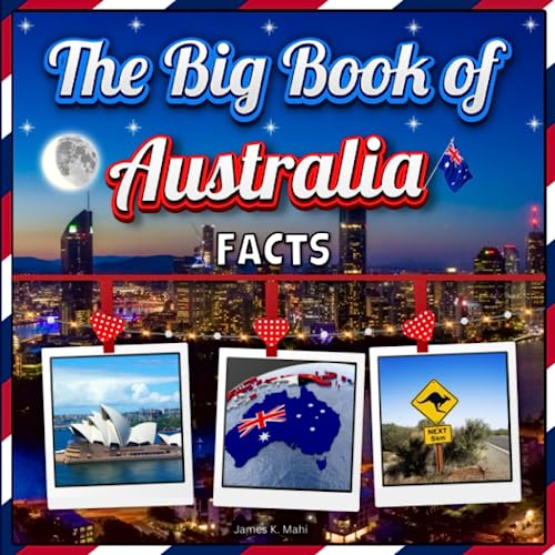 The Big Book of Australia Facts: An Educational Country Travel Picture Book for Kids about History, Destination Places, Animals and Many More