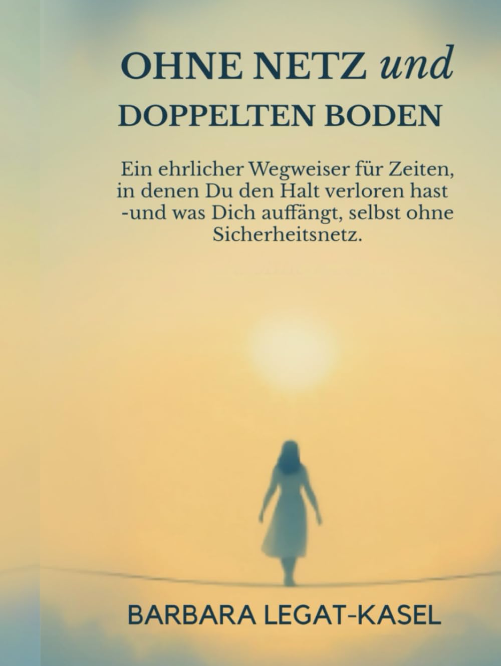 Ohne Netz und doppelten Boden: Wie du nach Verlust, Angst und Krise Vertrauen ins Leben zurückgewinnst