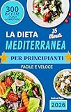 principina a mare ristoranti  Dieta mediterranea per principianti - La guida completa 2026 : Oltre 300 Ricette sane pronte in 15 minuti + programma alimentare dietetico di 30 giorni