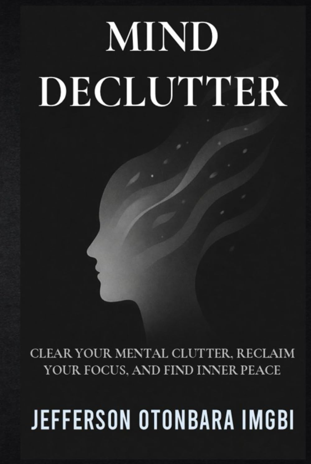 Mind Declutter: Clear Your Mental Clutter, Reclaim Your Focus, and Find Inner Peace