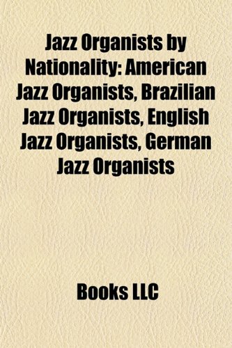 Jazz Organists by Nationality: American Jazz Organists, Brazilian Jazz Organists, English Jazz Organists, German Jazz Organists