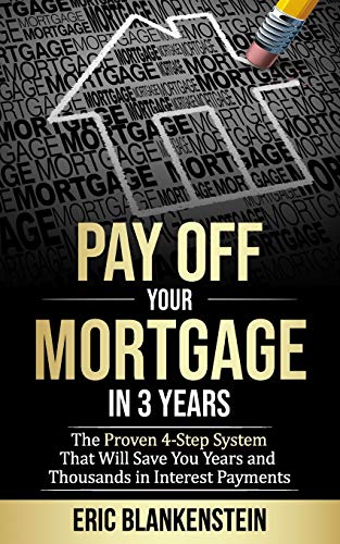 PAY OFF YOUR MORTGAGE IN 3 YEARS: The 4-Step System That Will Save You Years and Thousands in Interest Payments (Mortgage Free, Debt Free, Total Mortgage Makeover, Debt Relief, Pay Off Your Mortgage)