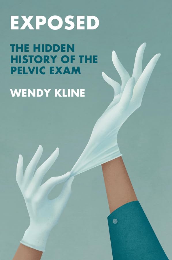Exposed: The Hidden History of the Pelvic Exam (History of Health and Illness)