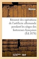 Ra(c)Suma(c) Des Opa(c)Rations de L'Artillerie Allemande Pendant Sia]ges Des Forteresses Franaaises 1870-71 2013501560 Book Cover