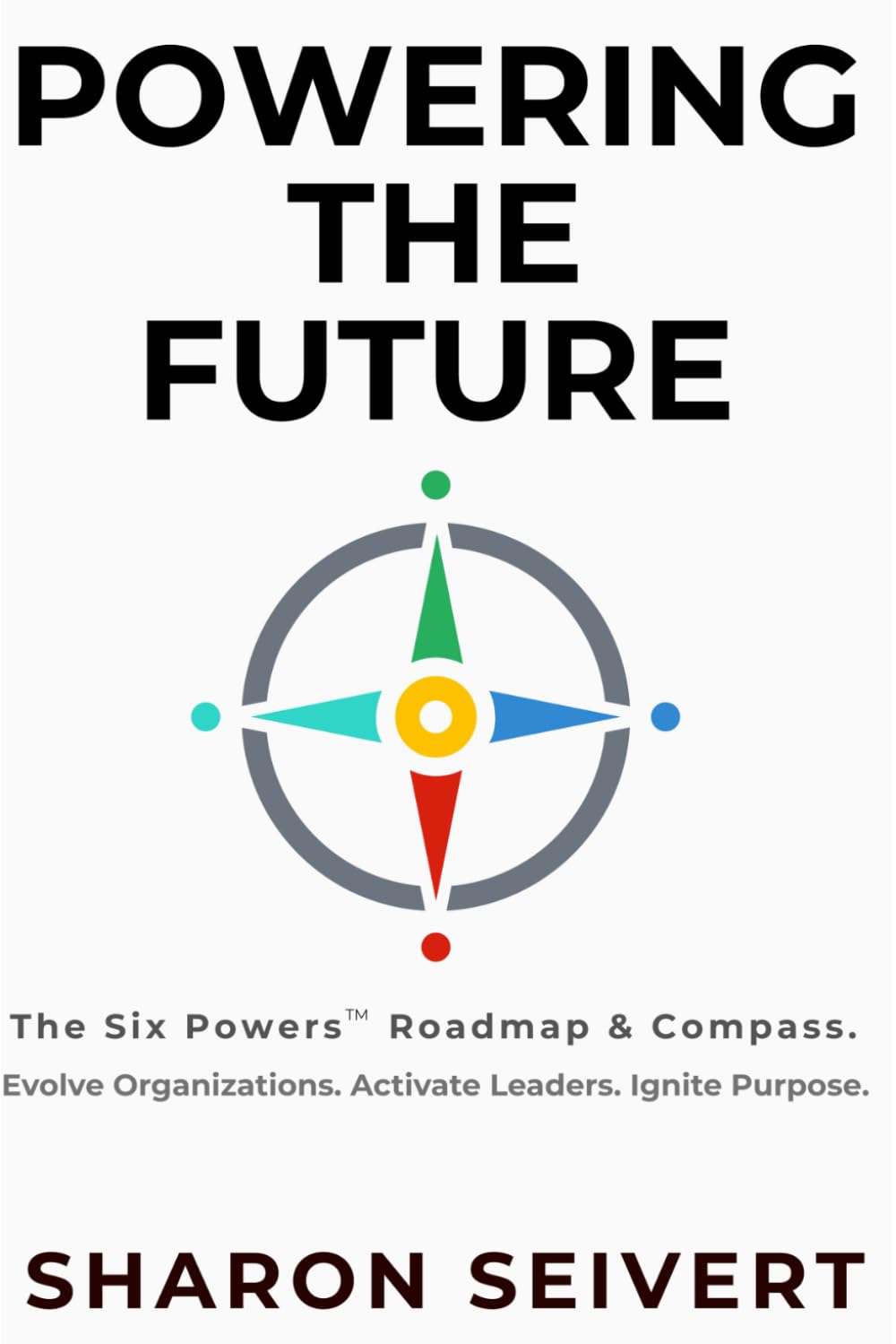 Powering the Future: The Six Powers Roadmap & Compass. Evolve Organizations. Activate Leaders. Ignite Purpose