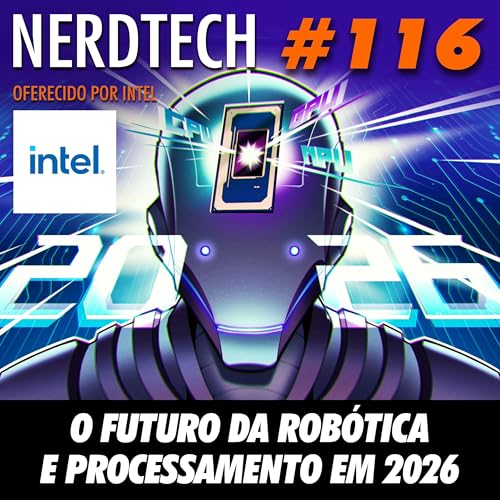 NerdTech 116 - O Futuro da Rob&oacute;tica e Processamento em 2026