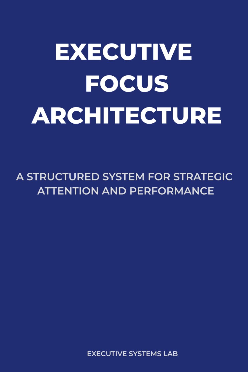 Executive Focus Architecture: A Structured System for Strategic Attention and Performance