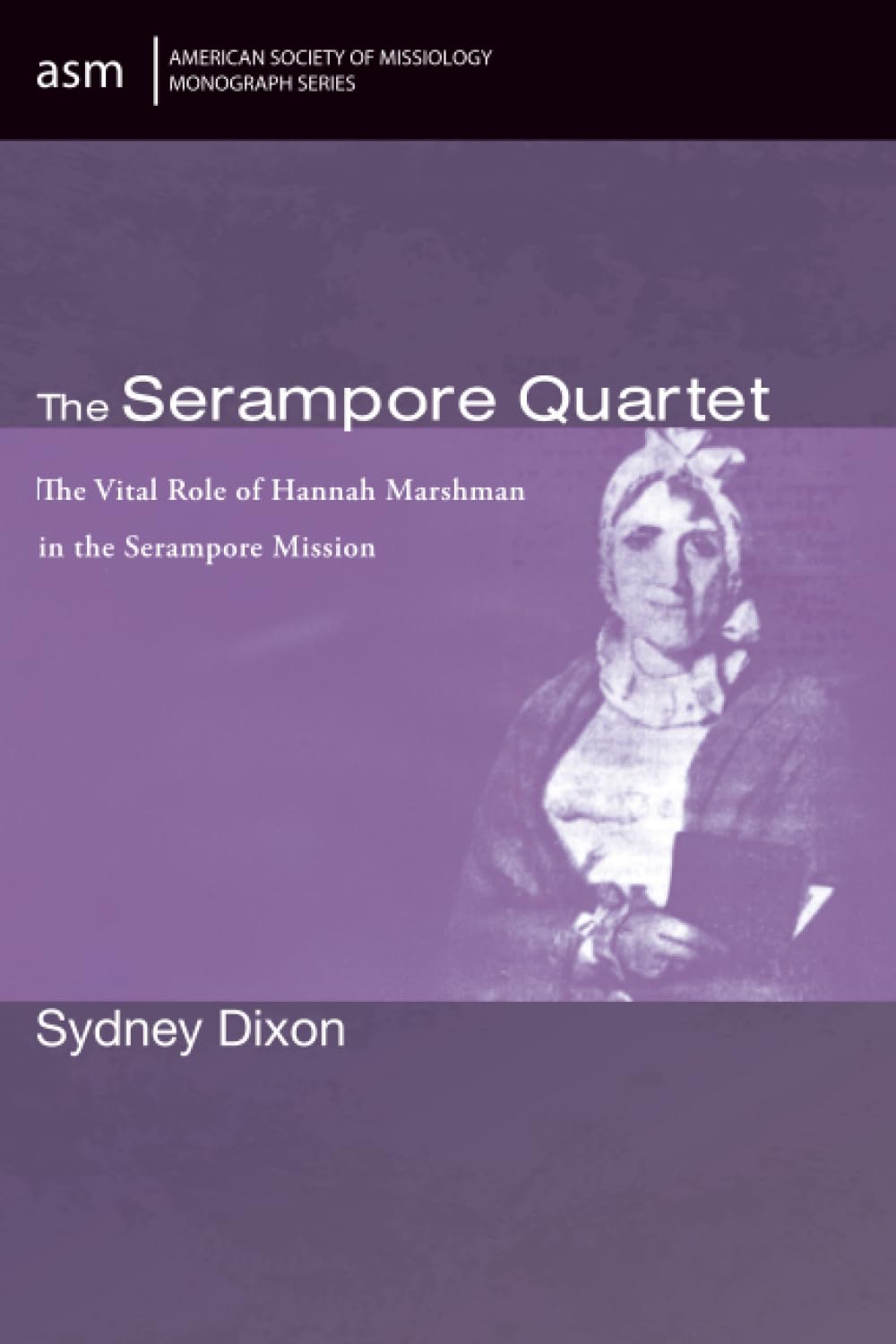 The Serampore Quartet: The Vital Role of Hannah Marshman in the Serampore Mission: 79 (American Society of Missiology Monograph Series)