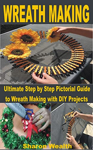 WREATH MAKING: Ultimate Step by Step Pictorial Guide to Wreath Making with DIY Projects