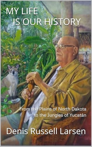 MY LIFE IS OUR HISTORY: From the Plains of North Dakota to the Jungles of Yucatán