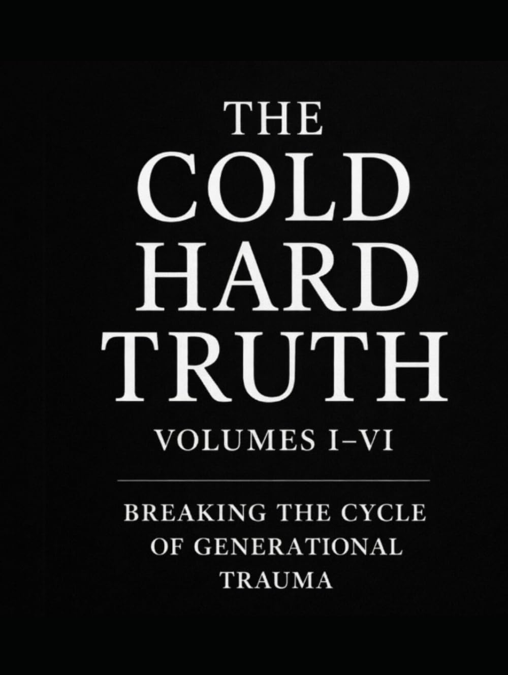 The Cold Hard Truth: Volumes I–VI Breaking the Cycle of Generational Trauma: Master Workbook (The Cold Hard Truth Series: Psychological Workbooks for Modern Healing and Self-Mastery)