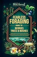 Fearless Foraging Guide to Berries, Trees & Bushes: Rapidly Identify the Most Common Wild, Edible and Medicinal Berries, Trees and Bushes In North ... Safely Distinguish Them From Toxic Lookalikes B0C2RYNCYQ Book Cover
