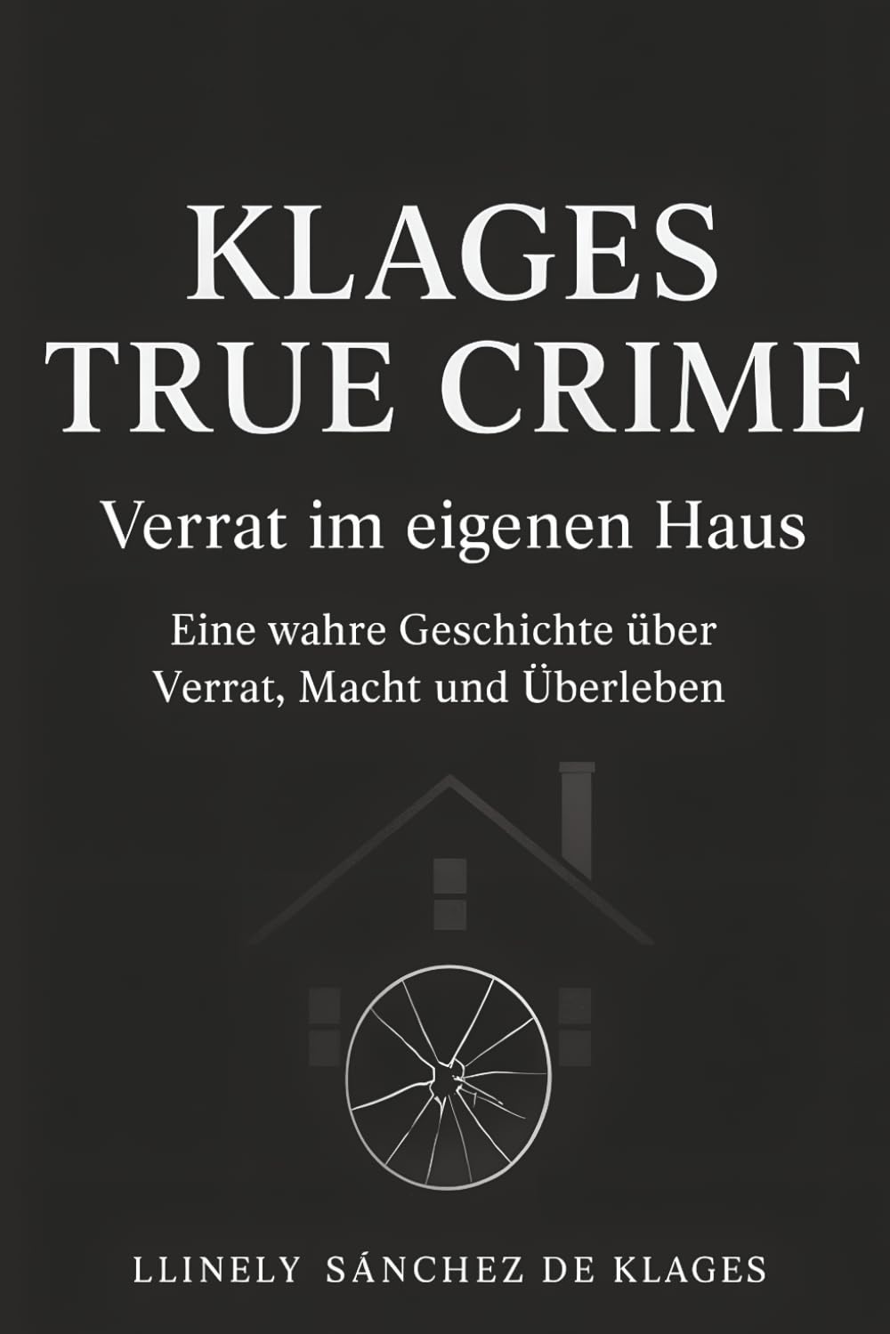 KLAGES TRUE CRIME Verrat im eigenen Haus: Eine wahre Geschichte über Verrat, Macht und Überleben