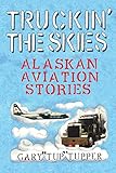 Truckin' The Skies: Alaska Aviation Stories