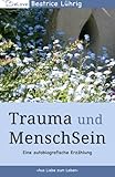 Trauma und MenschSein: Aus Liebe zum Leben - Beatrice Lührig 