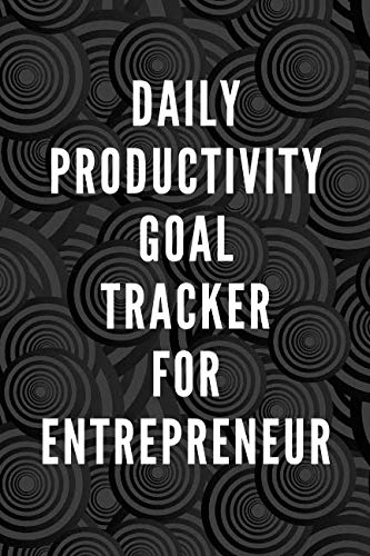 Daily Productivity Goal Tracker For Entrepreneur: Allowing You To Focus Well Towards Your Goals