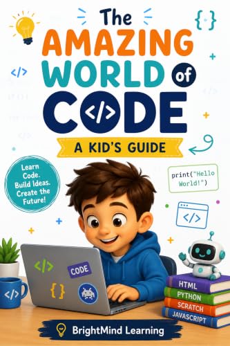 The Amazing World of Code: A Kid's Guide to Coding, Scratch, Python, and Robotics (BrightMind Learning Book 3)