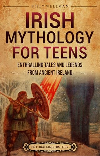 Irish Mythology for Teens: Enthralling Tales and Legends from Ancient Ireland (Legendary Histories for Teenagers)