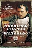 Napoleon, France and Waterloo: The Eagle Rejected