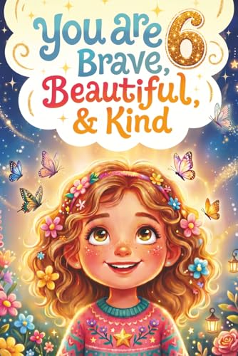 You Are 6 Brave, Beautiful & Kind!: Inspiring Stories, Affirmations and Coloring Pages for an Amazing 6 Year Old Girl Birthday Gift