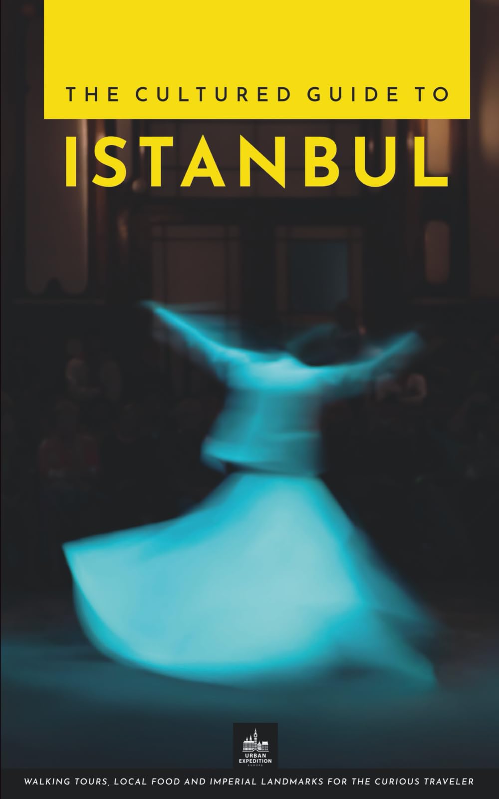 The Cultured Guide to Istanbul: Walking Tours, Local Food and Imperial Landmarks for the Curious Traveler (Istanbul Through Its Stories)