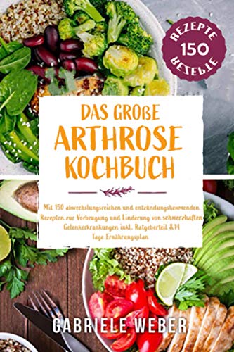 Das große Arthrose Kochbuch mit 150 abwechslungsreichen und entzündungshemmenden Rezepten zur Vorb Das große Arthrose Kochbuch mit 150 abwechslungsreichen und entzündungshemmenden Rezepten zur Vorb