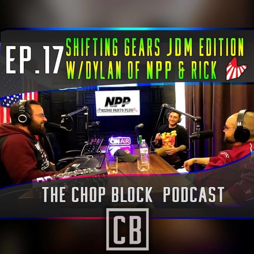Ep.17 Shifting Gears JDM Edition W/Dylan of NPP & Rick