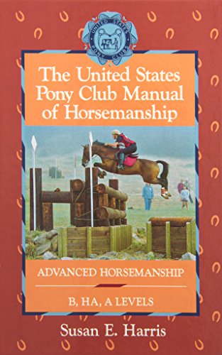 The United States Pony Club Manual of Horsemanship: Advanced Horsemanship B/HA/A Levels (United States Pony Club Manual of Horsemanship, 3)